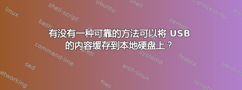 有没有一种可靠的方法可以将 USB 的内容缓存到本地硬盘上？