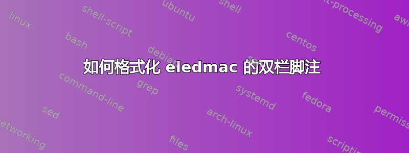 如何格式化 eledmac 的双栏脚注