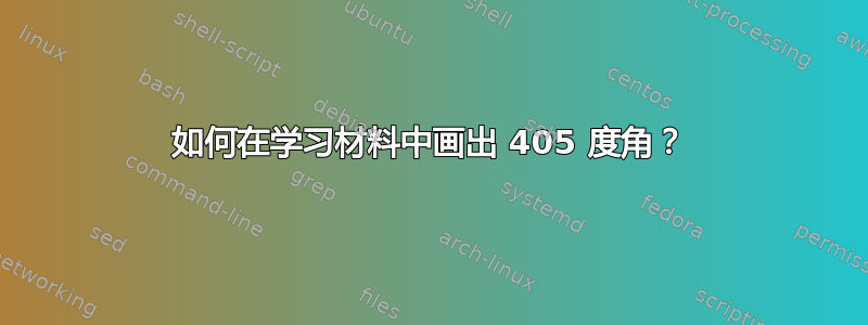 如何在学习材料中画出 405 度角？