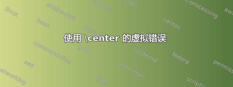 使用 \center 的虚拟错误