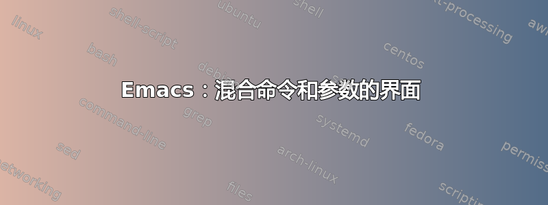 Emacs：混合命令和参数的界面