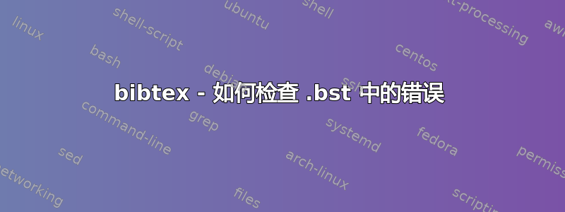 bibtex - 如何检查 .bst 中的错误