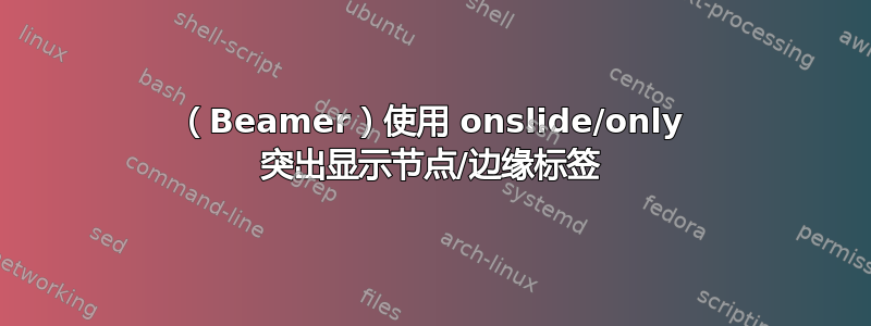 （Beamer）使用 onslide/only 突出显示节点/边缘标签