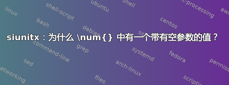 siunitx：为什么 \num{} 中有一个带有空参数的值？