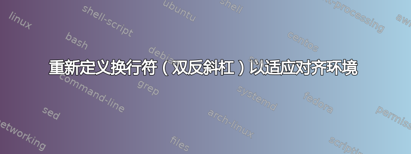 重新定义换行符（双反斜杠）以适应对齐环境