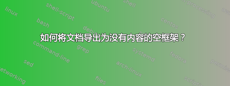 如何将文档导出为没有内容的空框架？