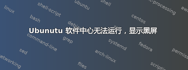 Ubunutu 软件中心无法运行，显示黑屏