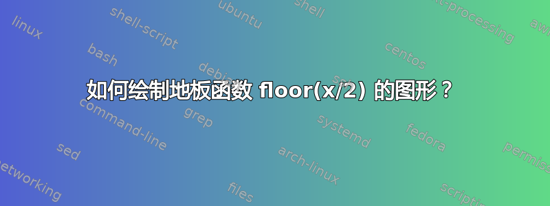 如何绘制地板函数 floor(x/2) 的图形？