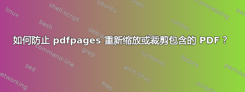 如何防止 pdfpages 重新缩放或裁剪包含的 PDF？