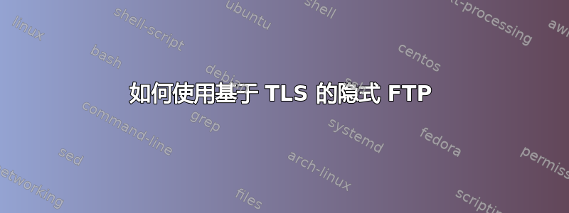 如何使用基于 TLS 的隐式 FTP