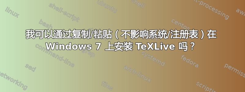 我可以通过复制/粘贴（不影响系统/注册表）在 Windows 7 上安装 TeXLive 吗？