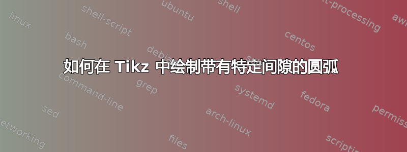 如何在 Tikz 中绘制带有特定间隙的圆弧