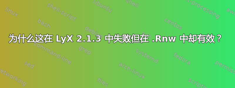 为什么这在 LyX 2.1.3 中失败但在 .Rnw 中却有效？