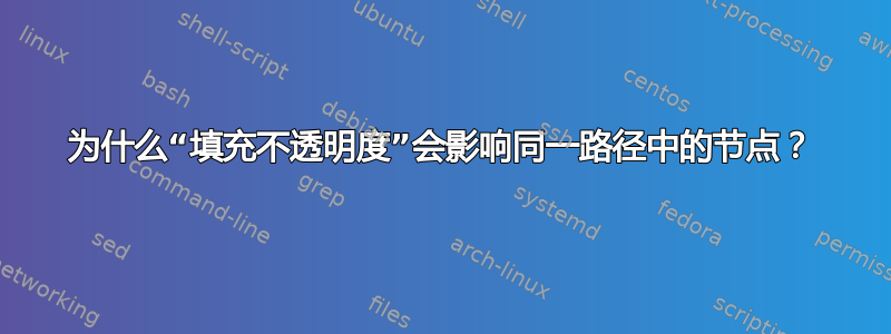 为什么“填充不透明度”会影响同一路径中的节点？