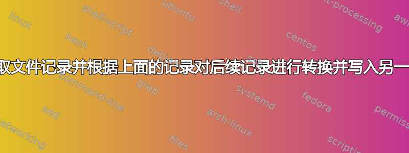 逐条读取文件记录并根据上面的记录对后续记录进行转换并写入另一个文件