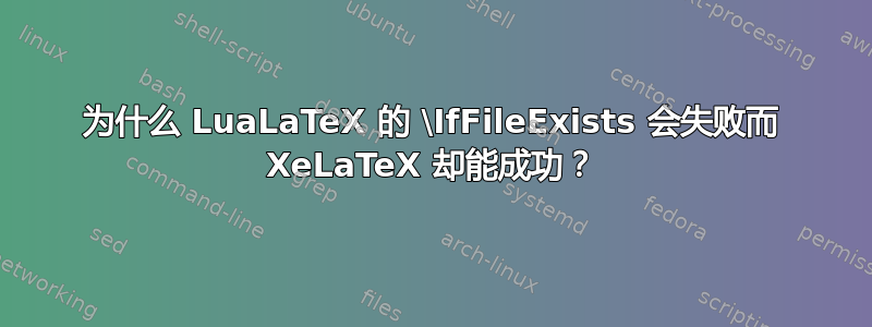 为什么 LuaLaTeX 的 \IfFileExists 会失败而 XeLaTeX 却能成功？