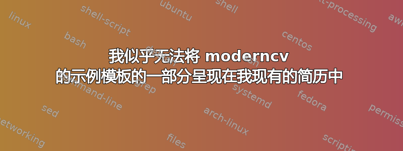 我似乎无法将 moderncv 的示例模板的一部分呈现在我现有的简历中