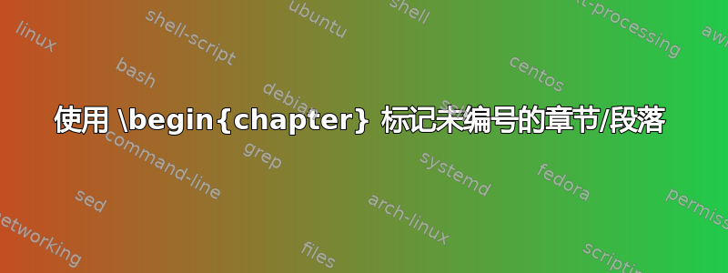 使用 \begin{chapter} 标记未编号的章节/段落