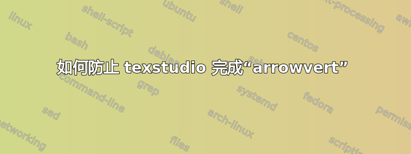 如何防止 texstudio 完成“arrowvert”