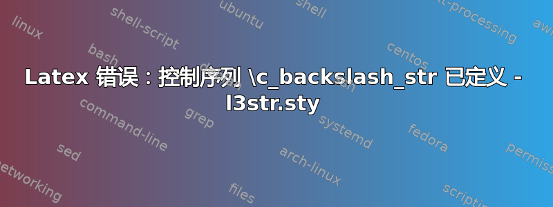 Latex 错误：控制序列 \c_backslash_str 已定义 - l3str.sty