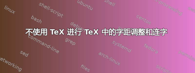 不使用 TeX 进行 TeX 中的字距调整和连字