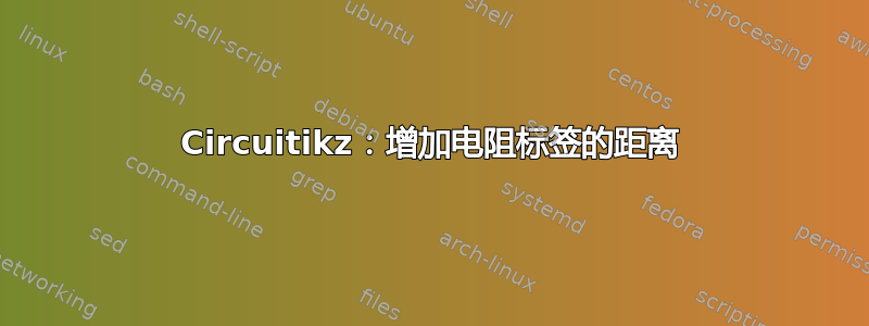 Circuitikz：增加电阻标签的距离