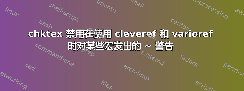 chktex 禁用在使用 cleveref 和 varioref 时对某些宏发出的 ~ 警告