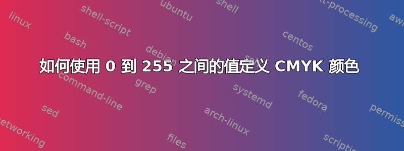 如何使用 0 到 255 之间的值定义 CMYK 颜色