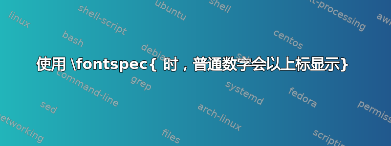 使用 \fontspec{ 时，普通数字会以上标显示}