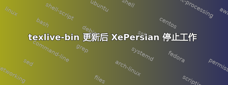 texlive-bin 更新后 XePersian 停止工作