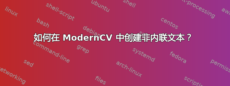 如何在 ModernCV 中创建非内联文本？