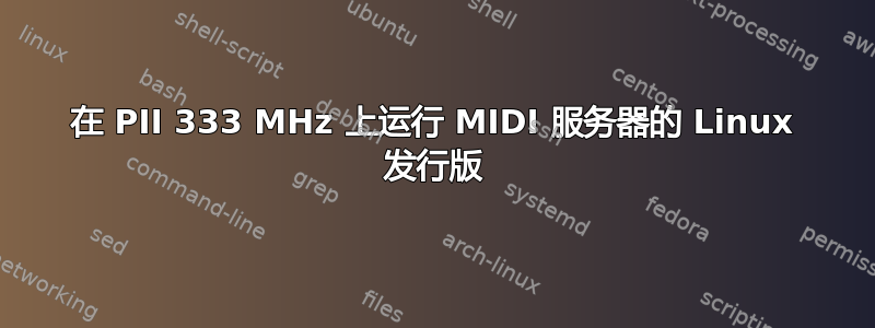 在 PII 333 MHz 上运行 MIDI 服务器的 Linux 发行版