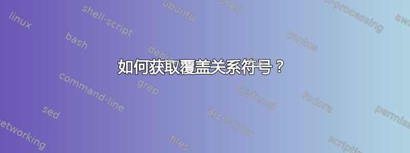 如何获取覆盖关系符号？