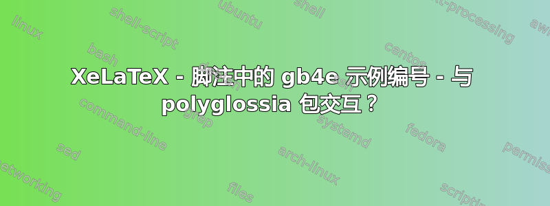 XeLaTeX - 脚注中的 gb4e 示例编号 - 与 polyglossia 包交互？