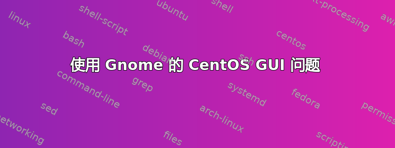 使用 Gnome 的 CentOS GUI 问题