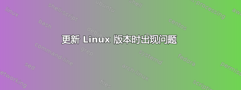 更新 Linux 版本时出现问题