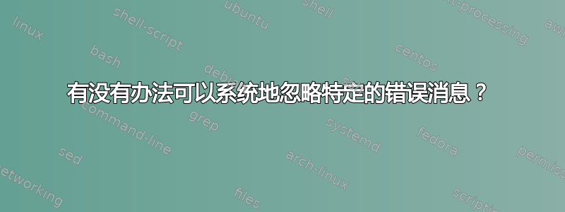 有没有办法可以系统地忽略特定的错误消息？