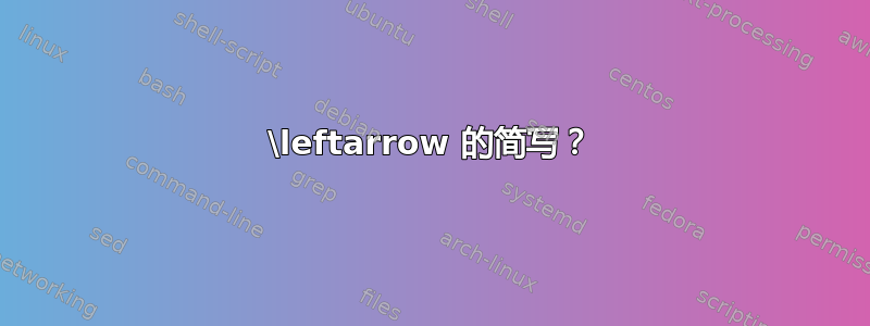 \leftarrow 的简写？