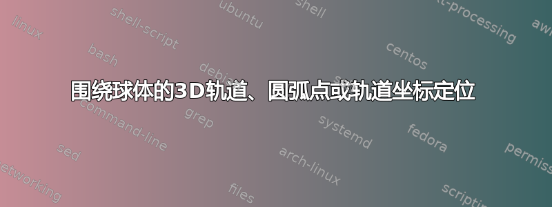 围绕球体的3D轨道、圆弧点或轨道坐标定位