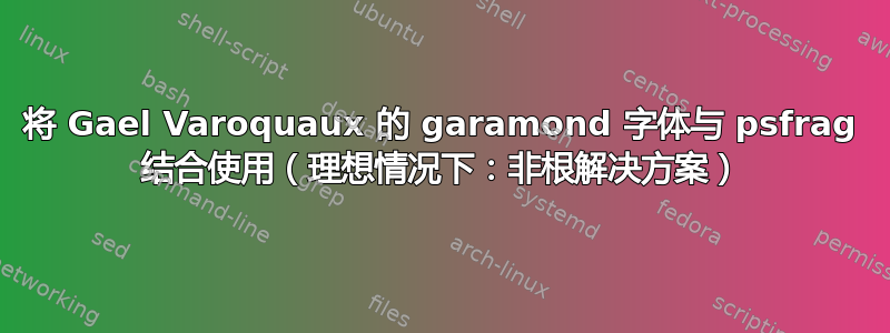 将 Gael Varoquaux 的 garamond 字体与 psfrag 结合使用（理想情况下：非根解决方案）