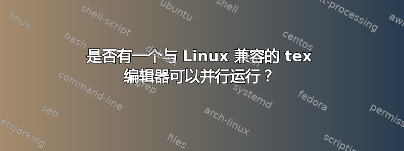 是否有一个与 Linux 兼容的 tex 编辑器可以并行运行？