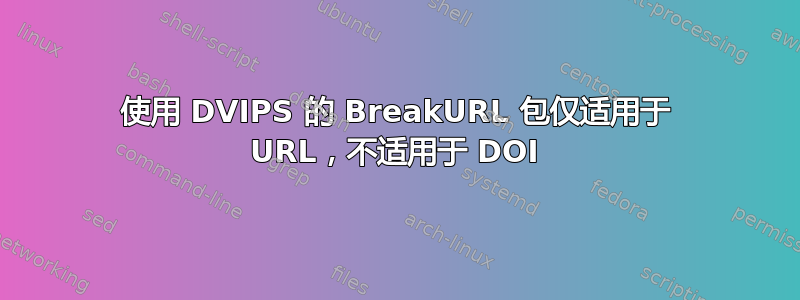 使用 DVIPS 的 BreakURL 包仅适用于 URL，不适用于 DOI