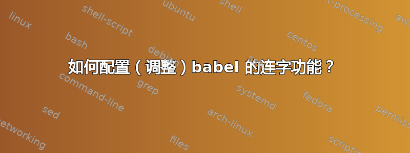 如何配置（调整）babel 的连字功能？