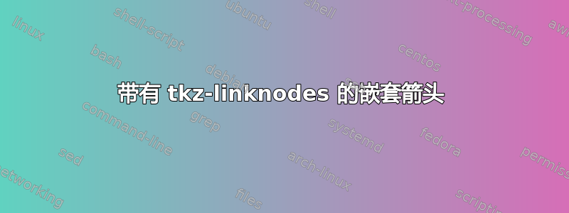 带有 tkz-linknodes 的嵌套箭头