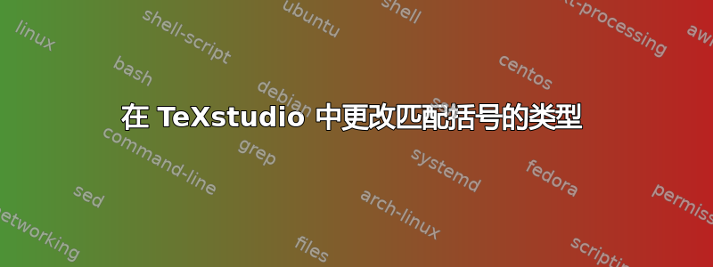 在 TeXstudio 中更改匹配括号的类型