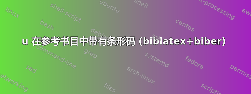 u 在参考书目中带有条形码 (biblatex+biber)