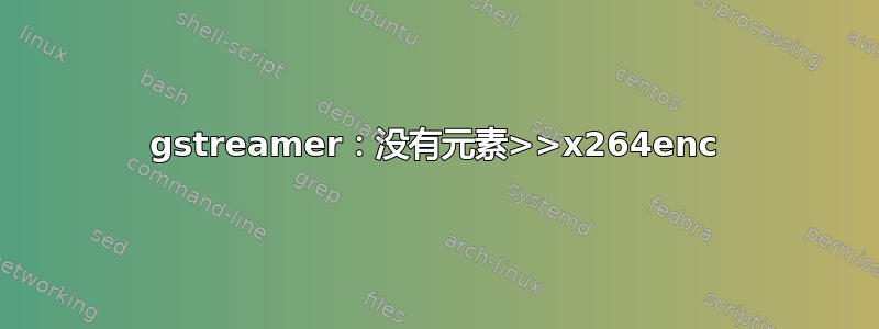 gstreamer：没有元素>>x264enc