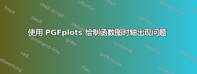 使用 PGFplots 绘制函数图时轴出现问题