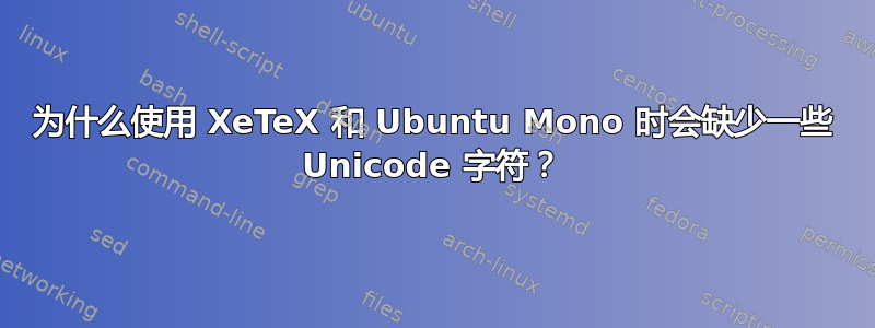 为什么使用 XeTeX 和 Ubuntu Mono 时会缺少一些 Unicode 字符？