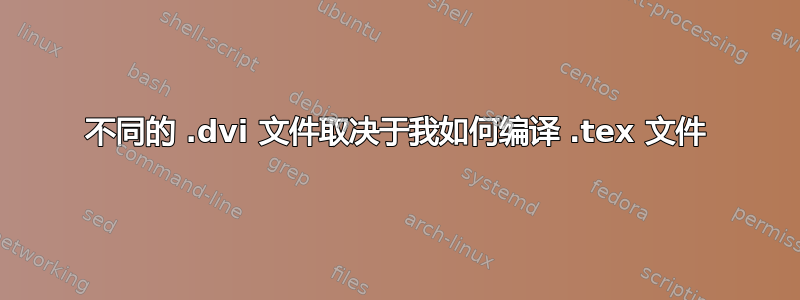 不同的 .dvi 文件取决于我如何编译 .tex 文件